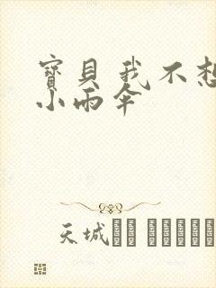 宝贝 我不想带小雨伞