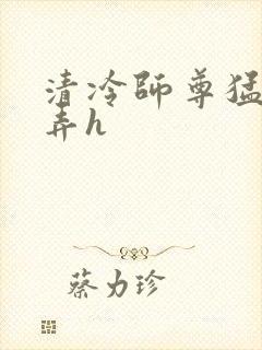 清冷师尊猛烈顶弄h