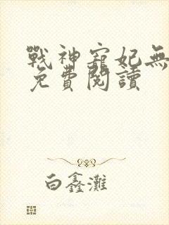 战神宠妃无下限免费阅读