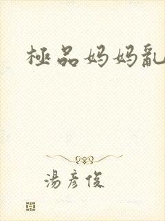 极品妈妈乱小说