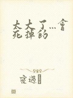 太大了...会死掉的