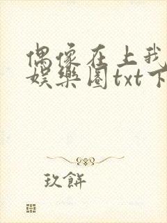 偶像在上我在下娱乐圈txt下载