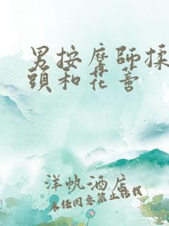 男按摩师揉我奶头和花蒂