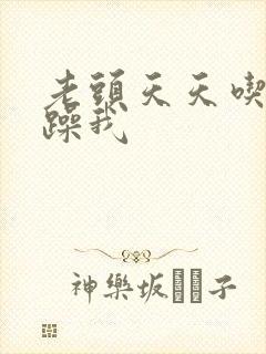 老头天天吃我奶躁我