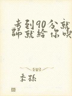 考到90分就老师就给你吃