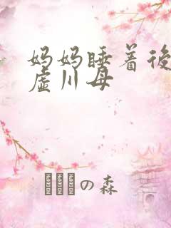 妈妈睡着后续集虚川母