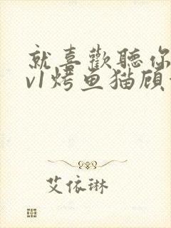 就喜欢听你叫1v1烤鱼猫顾浅浅