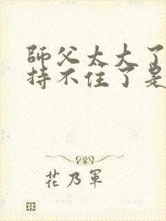 师父太大了我坚持不住了是什么歌