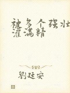 被多个强壮黑人灌满精