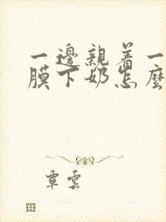 一边亲着一边面膜下奶怎么回事啊