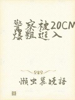 警察被20CM爆粗进入