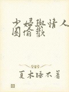 少妇与情人苹果园偷欢