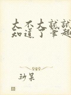 大不大试试不就知道了笔趣阁