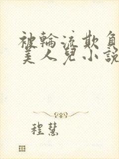 被轮流欺负的大美人儿小说