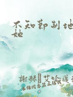 不知节制地索要她