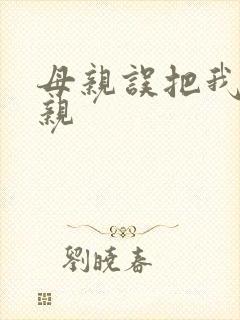 母亲误把我当父亲