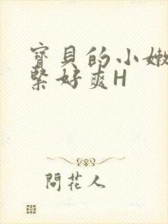 宝贝的小嫩嫩好紧好爽H