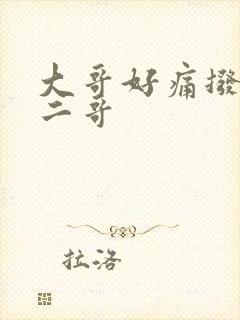 大哥好痛拨出去二哥