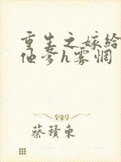 重生之嫁给前夫他爹h雾惘