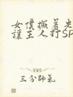 女仆撅着光屁股让主人打SP