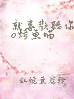 就喜欢听你叫po烤鱼喵