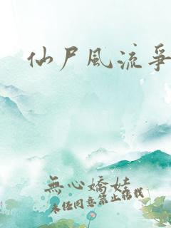 仙尸风流争霸记