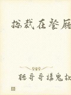 总裁在餐厅进入