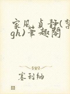 家风贞静(禁忌gh)笔趣阁