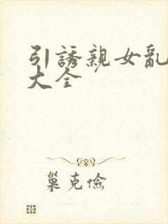 引诱亲女乱小说大全