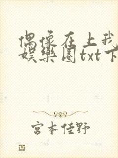 偶像在上我在下娱乐圈txt下载