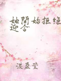 她开始拒绝慢迎迎合