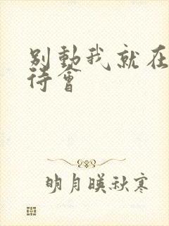 别动我就在里面待会