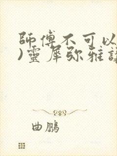 师傅不可以(限)灵犀弥雅讲的什么