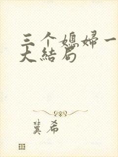 三个媳妇一锅烩大结局