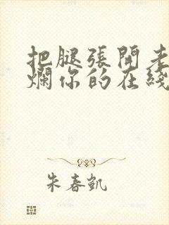 把腿张开老子臊烂你的在线观看