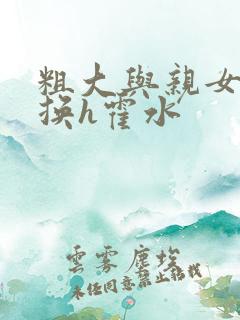 粗大与亲女伦交换h霍水