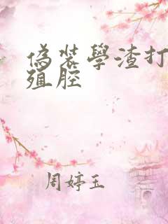 伪装学渣打开生殖腔