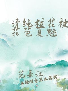 清纯校花被迫开花苞夏魅