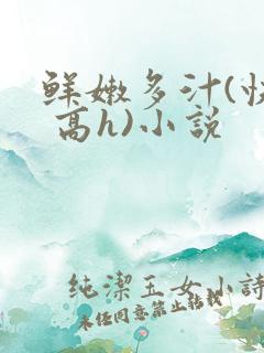 鲜嫩多汁(快穿 高h)小说