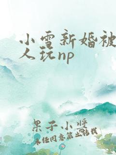 小雪新婚被全村人玩np