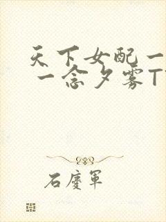 天下女配一般湿 一念夕雾TXT