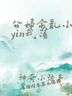 公妇仑乱小说你yin我荡