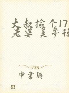 大叔捡个17岁老婆 美梦后却想哭