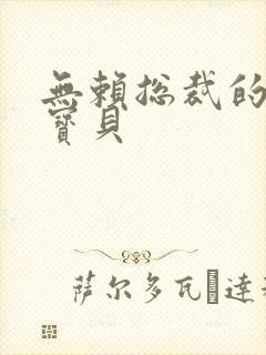 无赖总裁的甜心宝贝