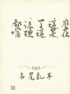 都流了这么多还嘴硬这是在车上