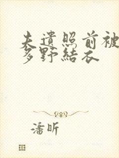 夫遗照前被侵波多野结衣