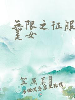 无限之征服天下美女