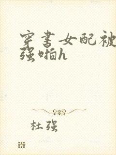 穿书女配被男主强啪h