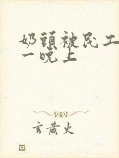 奶头被民工吃了一晚上