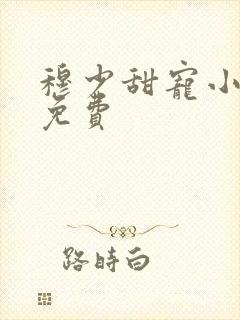 穆少甜宠小新娘免费